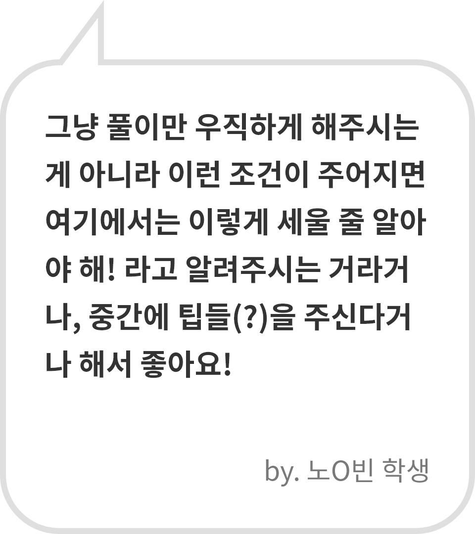 그냥 풀이만 우직하게 해주시는 게 아니라 이런 조건이 주어지면 여기에서는 이렇게 세울 줄 알아야 해! 라고 알려주시는 거라거나, 중간에 팁들(?)을 주신다거나 해서 좋아요! by. 노O빈 학생