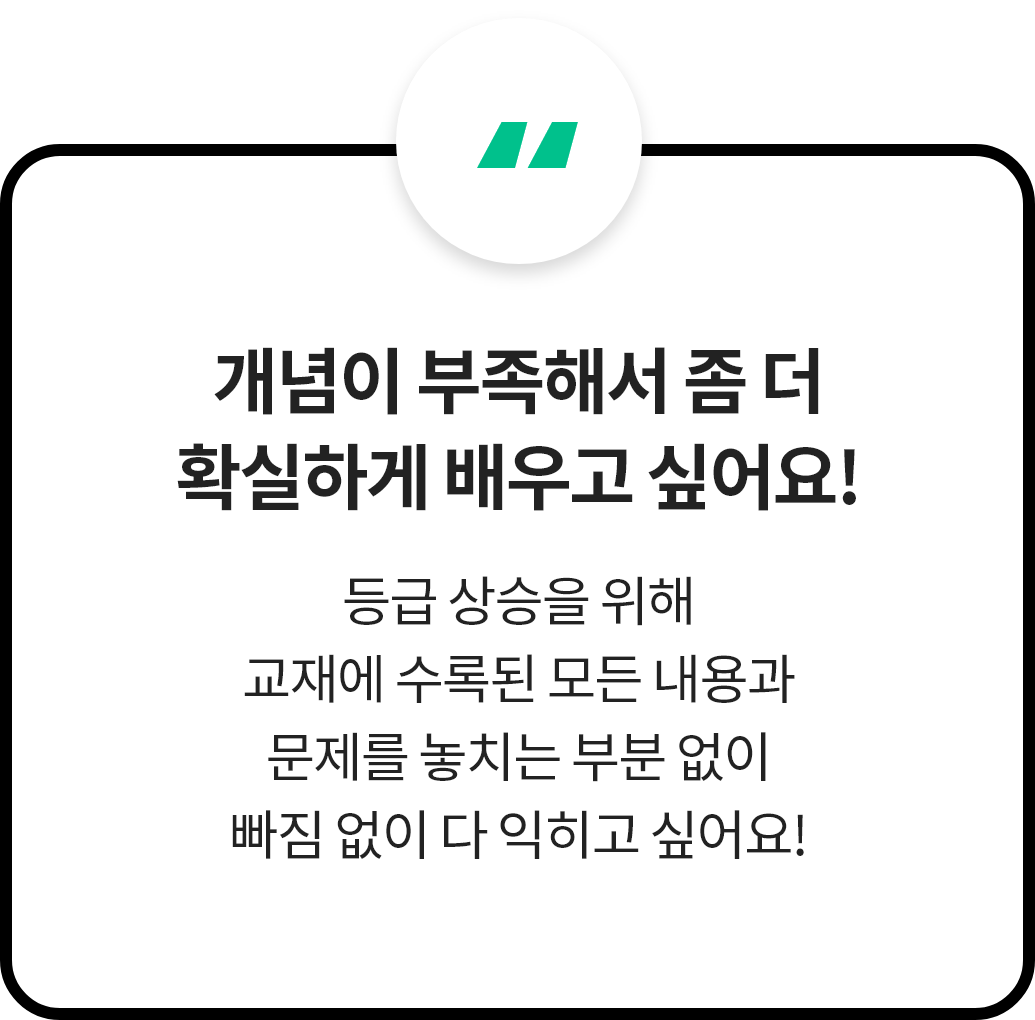 개념이 부족해서 좀 더 확실하게 배우고 싶어요! 등급 상승을 위해 교재에 수록된 모든 내용과 문제를 놓치는 부분 없이 빠짐 없이 다 익히고 싶어요!