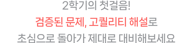 2학기의 첫걸음! 검증된 문제, 고퀄리티 해설로 초심으로 돌아가 제대로 대비해보세요.