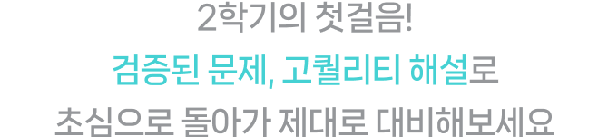 2학기의 첫걸음! 검증된 문제, 고퀄리티 해설로 초심으로 돌아가 제대로 대비해보세요.